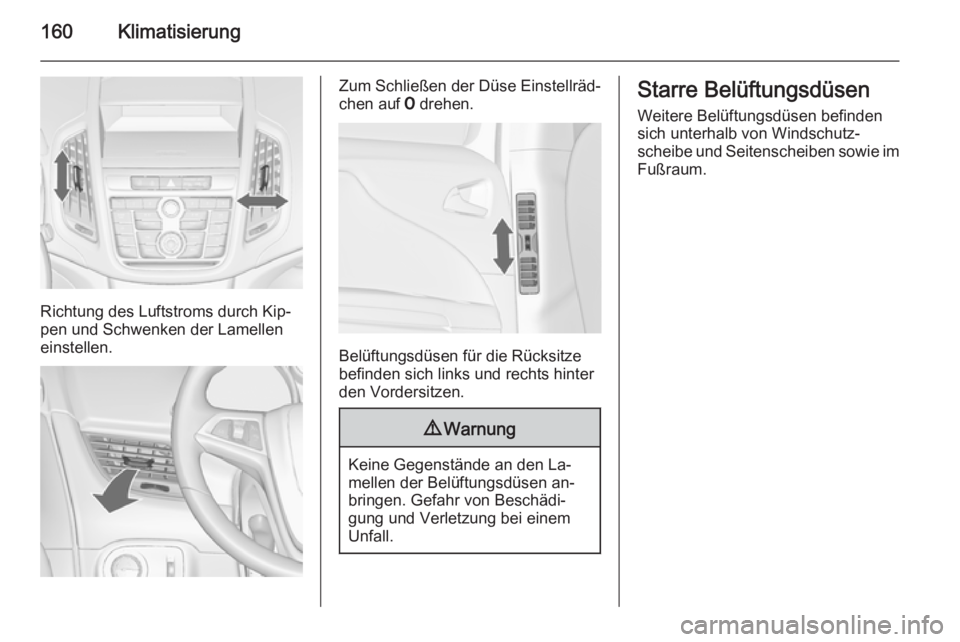OPEL ZAFIRA C 2014.5  Betriebsanleitung (in German) 160Klimatisierung
Richtung des Luftstroms durch Kip‐
pen und Schwenken der Lamellen
einstellen.
Zum Schließen der Düse Einstellräd‐
chen auf  7 drehen.
Belüftungsdüsen für die Rücksitze
bef