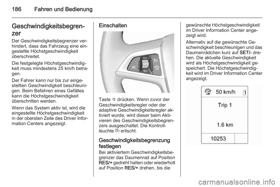 OPEL ZAFIRA C 2014.5 Betriebsanleitung (in German) 186Fahren und BedienungGeschwindigkeitsbegren‐
zer
Der Geschwindigkeitsbegrenzer ver‐
hindert, dass das Fahrzeug eine ein‐ gestellte Höchstgeschwindigkeit
überschreitet.
Die festgelegte Höchs OPEL ZAFIRA C 2014.5 Betriebsanleitung (in German) 186Fahren und BedienungGeschwindigkeitsbegren‐
zer
Der Geschwindigkeitsbegrenzer ver‐
hindert, dass das Fahrzeug eine ein‐ gestellte Höchstgeschwindigkeit
überschreitet.
Die festgelegte Höchs