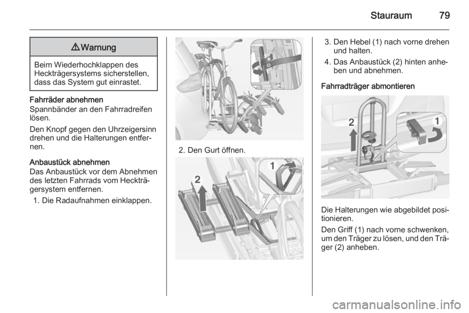 OPEL ZAFIRA C 2014.5  Betriebsanleitung (in German) Stauraum799Warnung
Beim Wiederhochklappen des
Heckträgersystems sicherstellen,
dass das System gut einrastet.
Fahrräder abnehmen
Spannbänder an den Fahrradreifen
lösen.
Den Knopf gegen den Uhrzeig