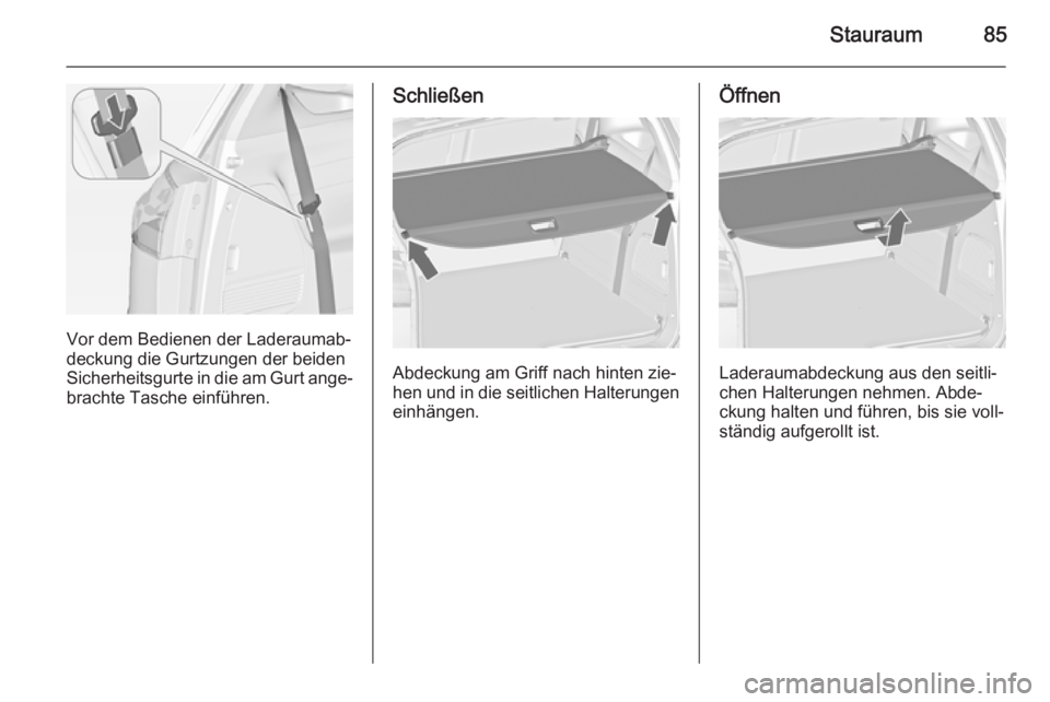 OPEL ZAFIRA C 2014.5  Betriebsanleitung (in German) Stauraum85
Vor dem Bedienen der Laderaumab‐
deckung die Gurtzungen der beiden
Sicherheitsgurte in die am Gurt ange‐ brachte Tasche einführen.
Schließen
Abdeckung am Griff nach hinten zie‐
hen 
