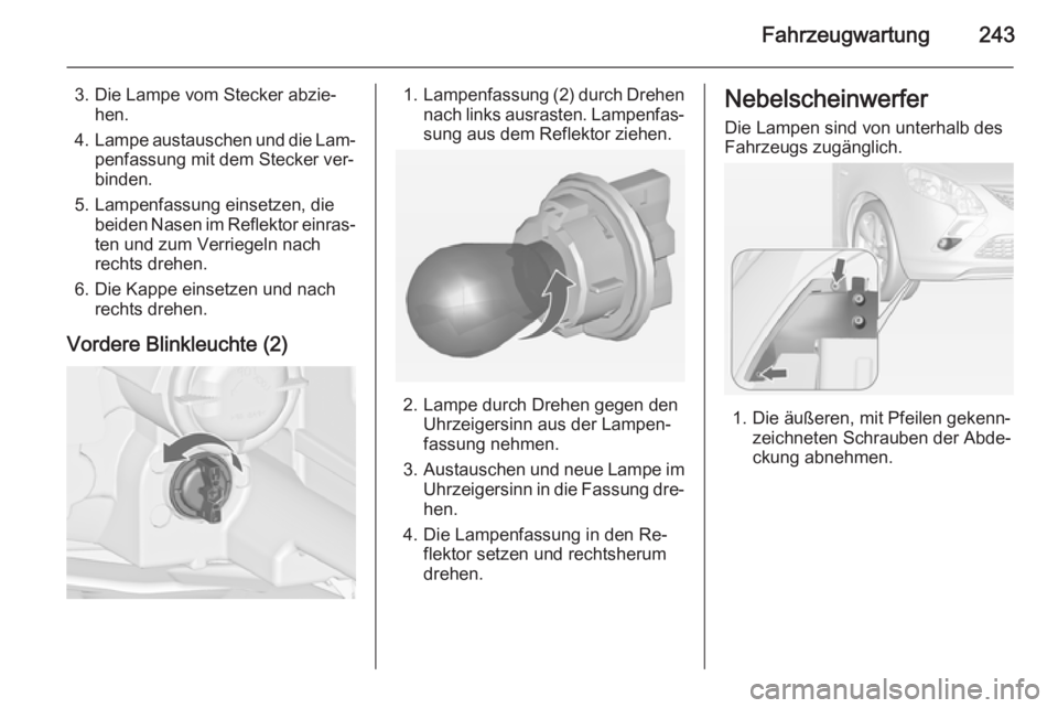 OPEL ZAFIRA C 2015  Betriebsanleitung (in German) Fahrzeugwartung243
3. Die Lampe vom Stecker abzie‐hen.
4. Lampe austauschen und die Lam‐
penfassung mit dem Stecker ver‐binden.
5. Lampenfassung einsetzen, die beiden Nasen im Reflektor einras