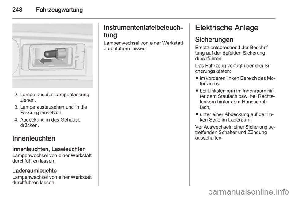 OPEL ZAFIRA C 2015  Betriebsanleitung (in German) 248Fahrzeugwartung
2. Lampe aus der Lampenfassungziehen.
3. Lampe austauschen und in die Fassung einsetzen.
4. Abdeckung in das Gehäuse drücken.
Innenleuchten
Innenleuchten, Leseleuchten Lampenwechs