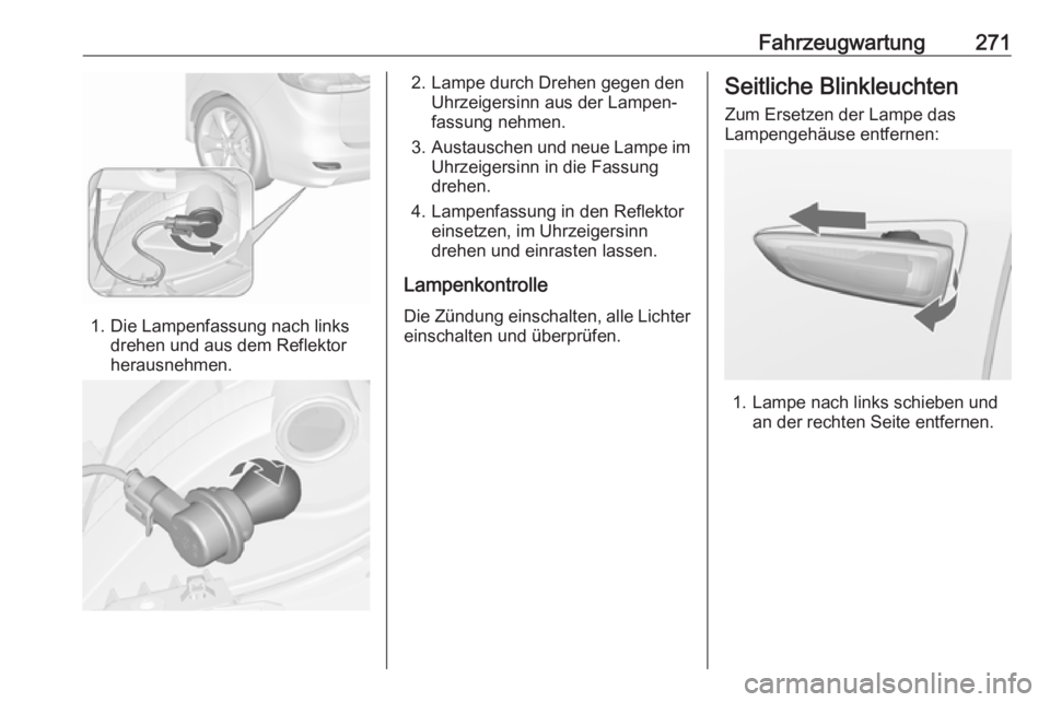 OPEL ZAFIRA C 2019  Betriebsanleitung (in German) Fahrzeugwartung271
1. Die Lampenfassung nach linksdrehen und aus dem Reflektor
herausnehmen.
2. Lampe durch Drehen gegen den Uhrzeigersinn aus der Lampen‐
fassung nehmen.
3. Austauschen und neue Lam