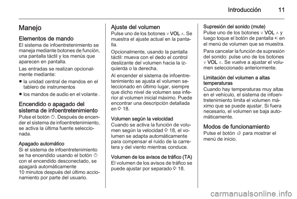 OPEL ADAM 2014.5 Manual de infoentretenimiento (in Spanish) Introducción11Manejo
Elementos de mando El sistema de infoentretenimiento se
maneja mediante botones de función,
una pantalla táctil y los menús que
aparecen en pantalla.
Las entradas se realizan OPEL ADAM 2014.5 Manual de infoentretenimiento (in Spanish) Introducción11Manejo
Elementos de mando El sistema de infoentretenimiento se
maneja mediante botones de función,
una pantalla táctil y los menús que
aparecen en pantalla.
Las entradas se realizan