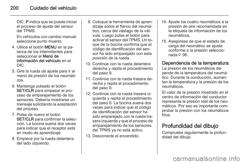 OPEL ADAM 2015.5  Manual de Instrucciones (in Spanish) 200Cuidado del vehículo
DIC. P indica que se puede iniciar
el proceso de ajuste del sensor
del TPMS.
En vehículos con cambio manual:
seleccione punto muerto.
4. Utilice el botón  MENU en la pa‐
l