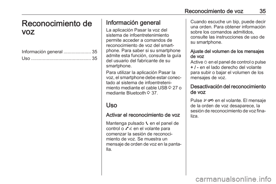 OPEL ADAM 2017  Manual de infoentretenimiento (in Spanish) Reconocimiento de voz35Reconocimiento de
vozInformación general .....................35
Uso .............................................. 35Información general
La aplicación Pasar la voz del
siste