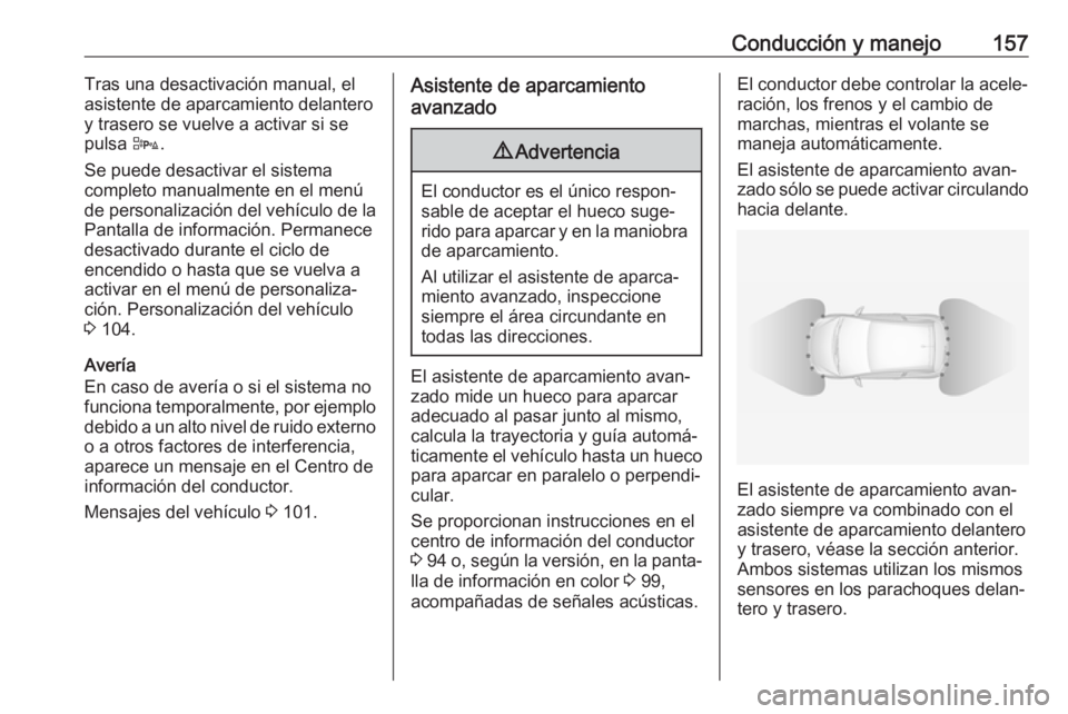 OPEL ADAM 2017.5  Manual de Instrucciones (in Spanish) Conducción y manejo157Tras una desactivación manual, el
asistente de aparcamiento delantero
y trasero se vuelve a activar si se
pulsa  D.
Se puede desactivar el sistema
completo manualmente en el me