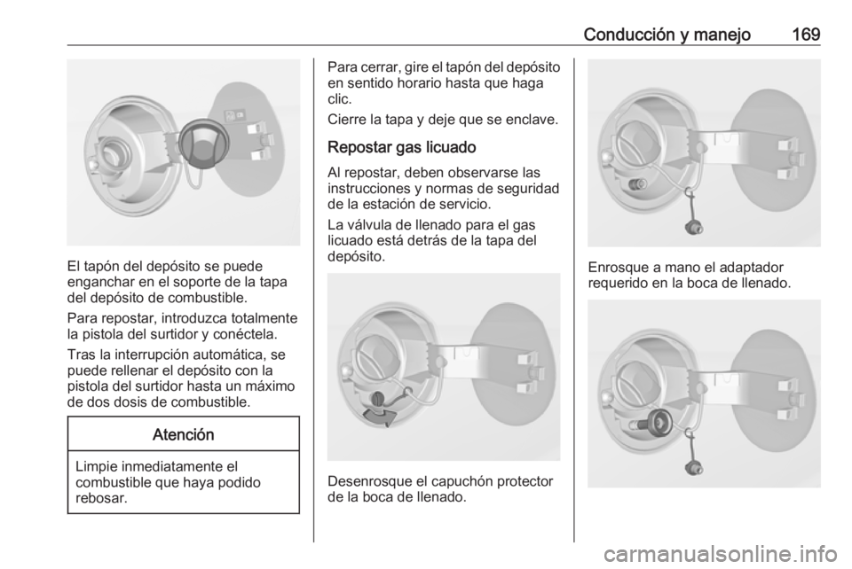 OPEL ADAM 2017.5  Manual de Instrucciones (in Spanish) Conducción y manejo169
El tapón del depósito se puede
enganchar en el soporte de la tapa
del depósito de combustible.
Para repostar, introduzca totalmente
la pistola del surtidor y conéctela.
Tra