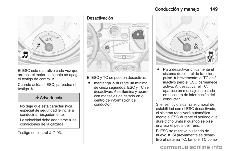 OPEL ADAM 2018  Manual de Instrucciones (in Spanish) Conducción y manejo149
El ESC está operativo cada vez que
arranca el motor en cuanto se apaga el testigo de control  b.
Cuando actúa el ESC, parpadea el
testigo  b.
9 Advertencia
No deje que esta c