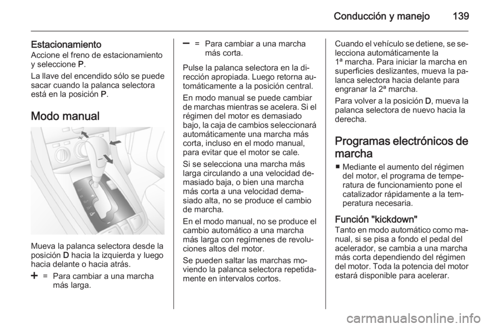 OPEL ANTARA 2014.5 Manual de Instrucciones (in Spanish) Conducción y manejo139
Estacionamiento
Accione el freno de estacionamiento
y seleccione P.
La llave del encendido sólo se puede
sacar cuando la palanca selectora
está en la posición P.
Modo manu OPEL ANTARA 2014.5 Manual de Instrucciones (in Spanish) Conducción y manejo139
Estacionamiento
Accione el freno de estacionamiento
y seleccione P.
La llave del encendido sólo se puede
sacar cuando la palanca selectora
está en la posición P.
Modo manu