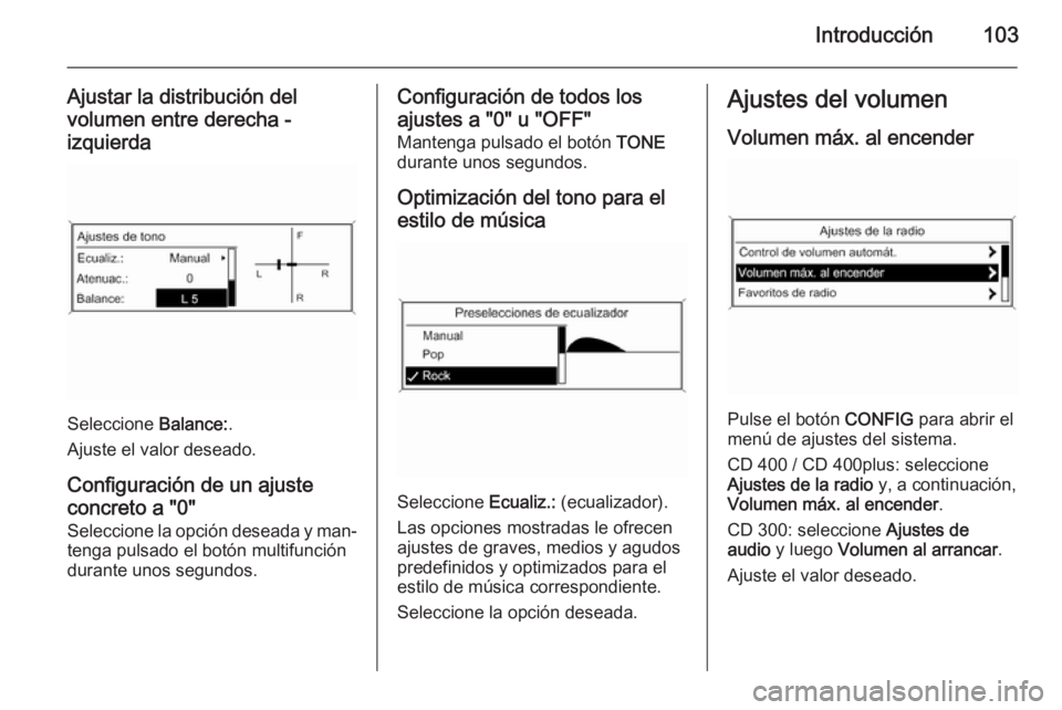 OPEL ASTRA J 2014.5  Manual de infoentretenimiento (in Spanish) Introducción103
Ajustar la distribución del
volumen entre derecha - izquierda
Seleccione  Balance:.
Ajuste el valor deseado.
Configuración de un ajuste
concreto a "0"
Seleccione la opción 