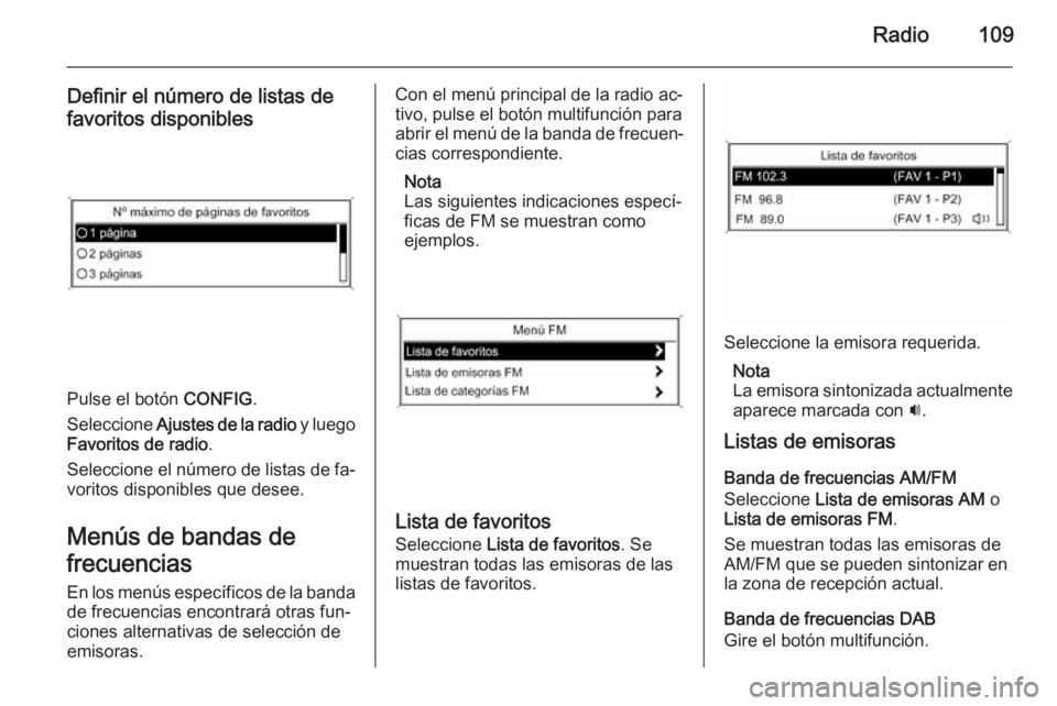 OPEL ASTRA J 2014.5  Manual de infoentretenimiento (in Spanish) Radio109
Definir el número de listas de
favoritos disponibles
Pulse el botón  CONFIG.
Seleccione  Ajustes de la radio  y luego
Favoritos de radio .
Seleccione el número de listas de fa‐ voritos d