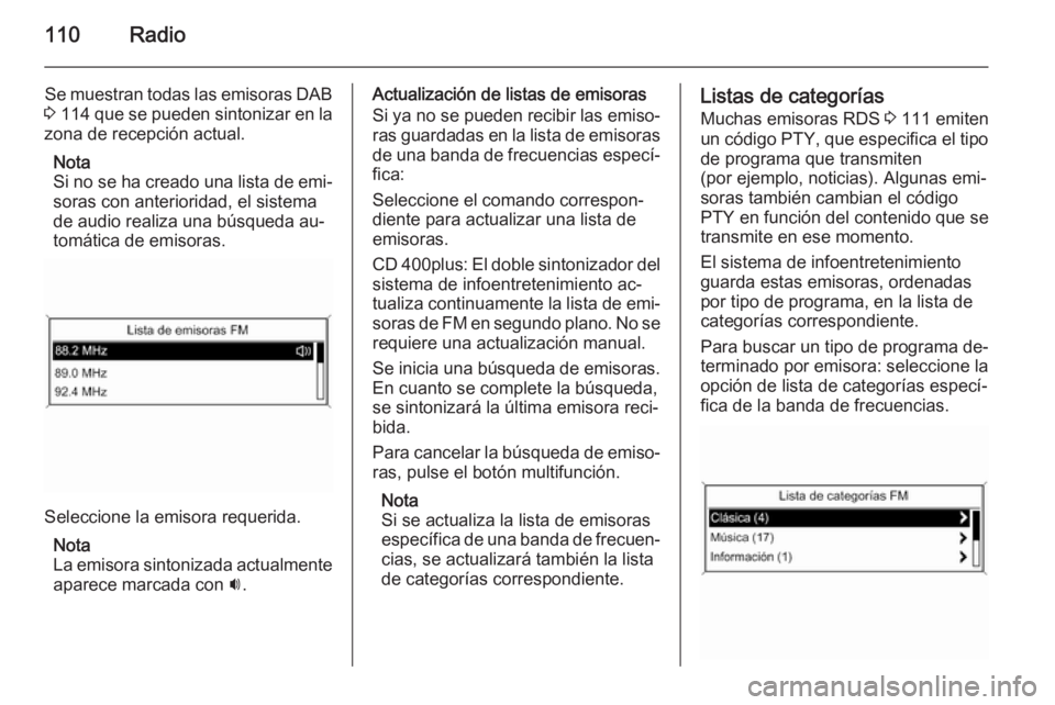 OPEL ASTRA J 2014.5  Manual de infoentretenimiento (in Spanish) 110Radio
Se muestran todas las emisoras DAB
3  114  que se pueden sintonizar en la
zona de recepción actual.
Nota
Si no se ha creado una lista de emi‐ soras con anterioridad, el sistema
de audio re