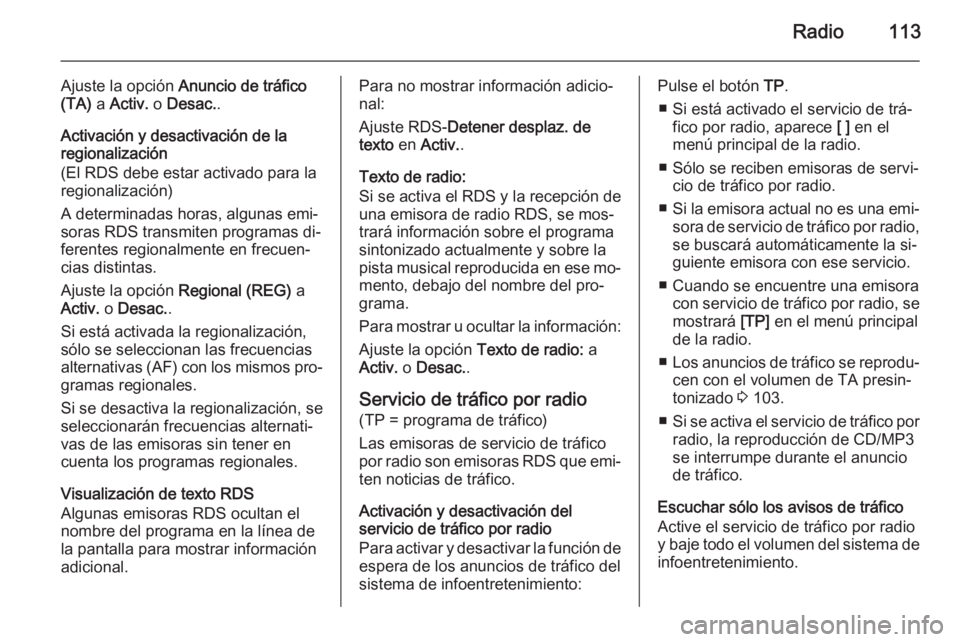 OPEL ASTRA J 2014.5  Manual de infoentretenimiento (in Spanish) Radio113
Ajuste la opción Anuncio de tráfico
(TA)  a Activ.  o Desac. .
Activación y desactivación de la
regionalización
(El RDS debe estar activado para la
regionalización)
A determinadas horas