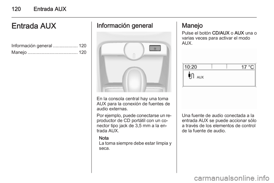 OPEL ASTRA J 2014.5  Manual de infoentretenimiento (in Spanish) 120Entrada AUXEntrada AUXInformación general...................120
Manejo ....................................... 120Información general
En la consola central hay una toma
AUX para la conexión de f