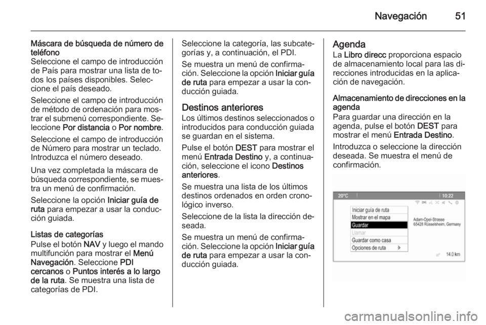 OPEL ASTRA J 2014.5  Manual de infoentretenimiento (in Spanish) Navegación51
Máscara de búsqueda de número de
teléfono
Seleccione el campo de introducción
de País para mostrar una lista de to‐
dos los países disponibles. Selec‐
cione el país deseado.
