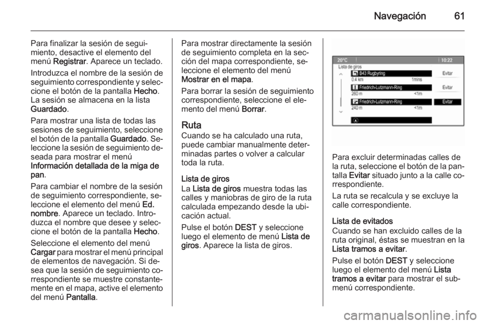 OPEL ASTRA J 2014.5  Manual de infoentretenimiento (in Spanish) Navegación61
Para finalizar la sesión de segui‐
miento, desactive el elemento del
menú  Registrar . Aparece un teclado.
Introduzca el nombre de la sesión de
seguimiento correspondiente y selec