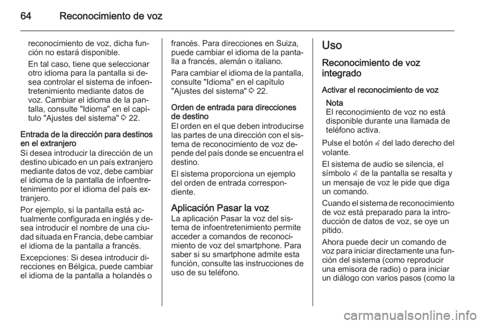 OPEL ASTRA J 2014.5  Manual de infoentretenimiento (in Spanish) 64Reconocimiento de voz
reconocimiento de voz, dicha fun‐ción no estará disponible.
En tal caso, tiene que seleccionar
otro idioma para la pantalla si de‐
sea controlar el sistema de infoen‐
t