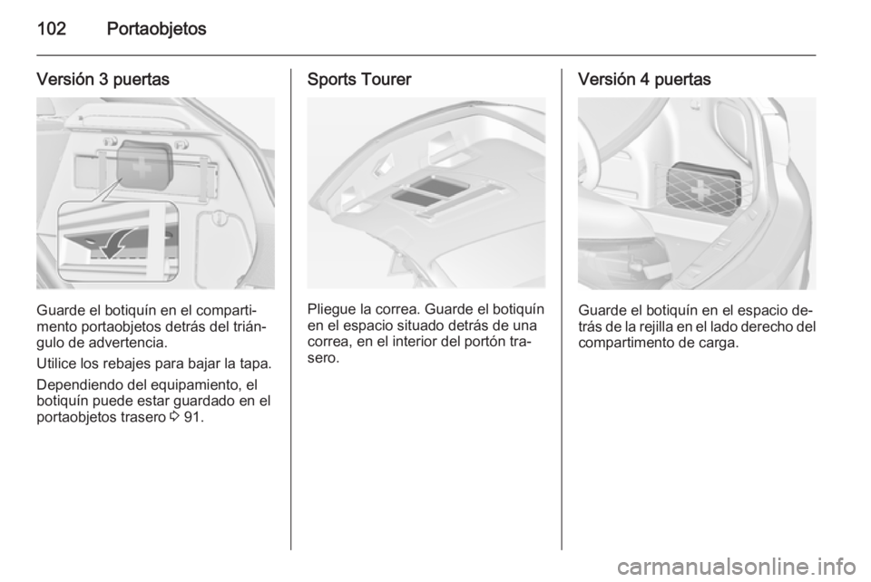 OPEL ASTRA J 2014.5  Manual de Instrucciones (in Spanish) 102Portaobjetos
Versión 3 puertas
Guarde el botiquín en el comparti‐
mento portaobjetos detrás del trián‐
gulo de advertencia.
Utilice los rebajes para bajar la tapa. Dependiendo del equipamie