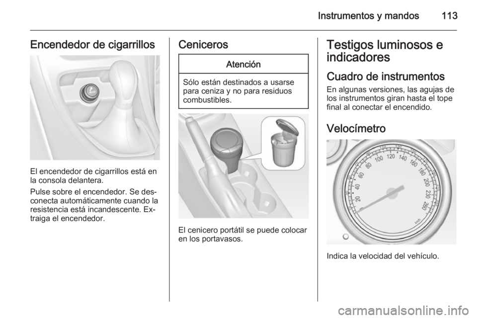 OPEL ASTRA J 2014.5  Manual de Instrucciones (in Spanish) Instrumentos y mandos113Encendedor de cigarrillos
El encendedor de cigarrillos está en
la consola delantera.
Pulse sobre el encendedor. Se des‐
conecta automáticamente cuando la
resistencia está 