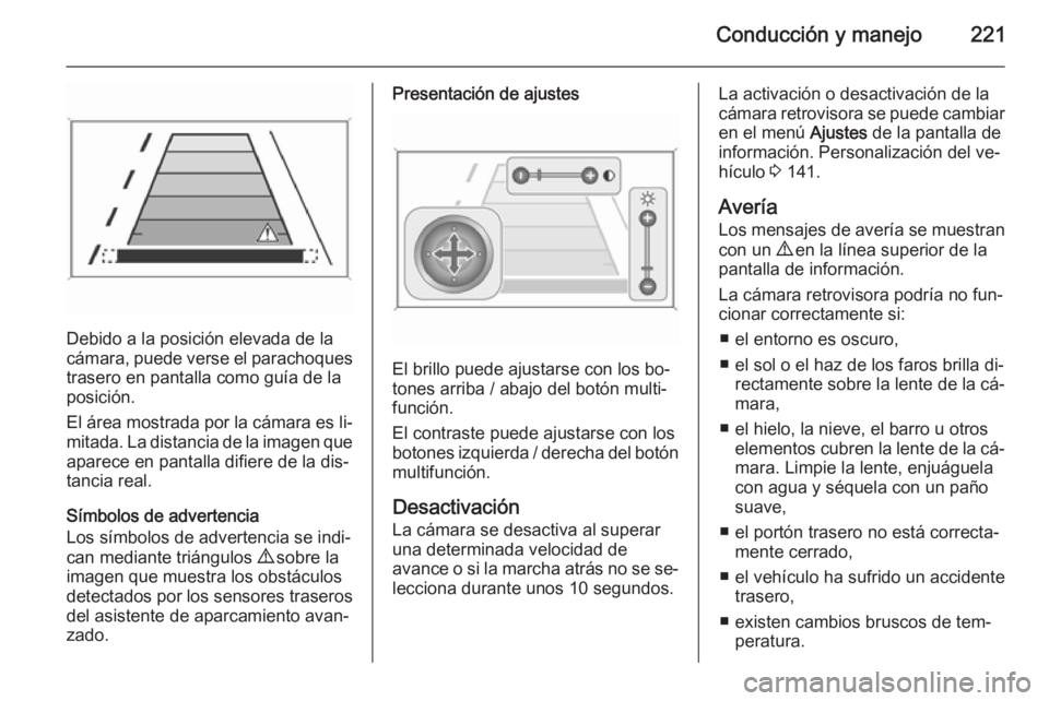 OPEL ASTRA J 2014.5 Manual de Instrucciones (in Spanish) Conducción y manejo221
Debido a la posición elevada de la
cámara, puede verse el parachoques
trasero en pantalla como guía de la
posición.
El área mostrada por la cámara es li‐ mitada. La dis OPEL ASTRA J 2014.5 Manual de Instrucciones (in Spanish) Conducción y manejo221
Debido a la posición elevada de la
cámara, puede verse el parachoques
trasero en pantalla como guía de la
posición.
El área mostrada por la cámara es li‐ mitada. La dis