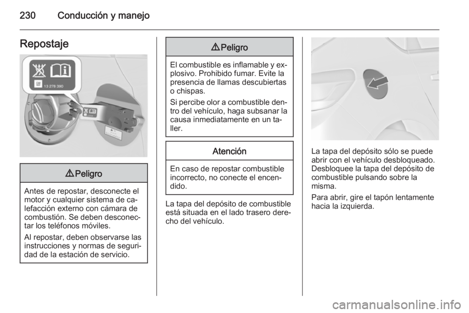 OPEL ASTRA J 2014.5  Manual de Instrucciones (in Spanish) 230Conducción y manejoRepostaje9Peligro
Antes de repostar, desconecte el
motor y cualquier sistema de ca‐
lefacción externo con cámara de
combustión. Se deben desconec‐
tar los teléfonos móv
