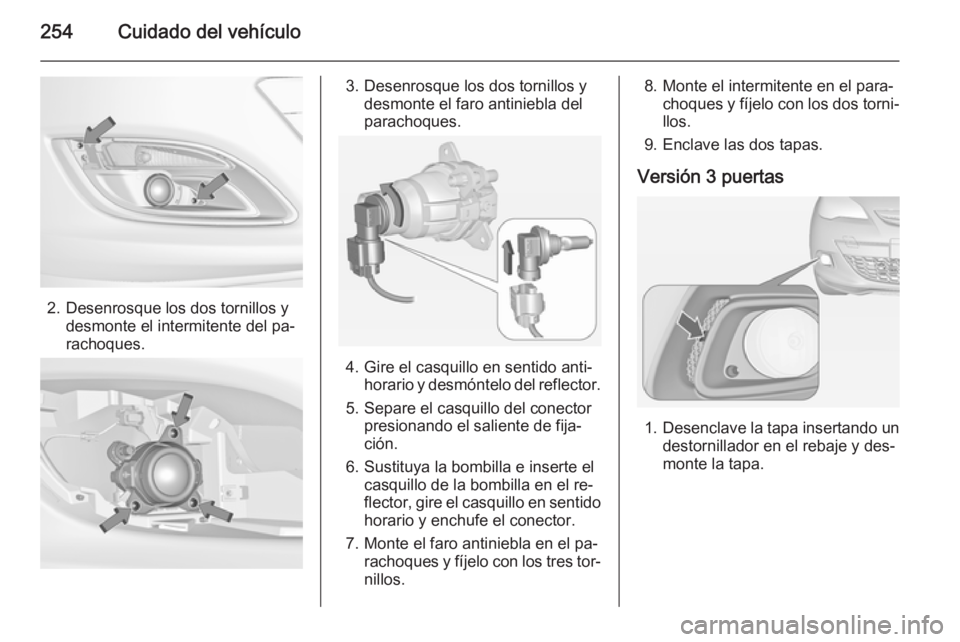 OPEL ASTRA J 2014.5  Manual de Instrucciones (in Spanish) 254Cuidado del vehículo
2. Desenrosque los dos tornillos ydesmonte el intermitente del pa‐
rachoques.
3. Desenrosque los dos tornillos y desmonte el faro antiniebla del
parachoques.
4. Gire el casq