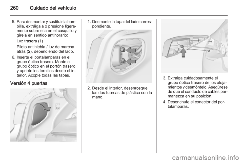 OPEL ASTRA J 2014.5  Manual de Instrucciones (in Spanish) 260Cuidado del vehículo
5.Para desmontar y sustituir la bom‐
billa, extráigala o presione ligera‐
mente sobre ella en el casquillo y
gírela en sentido antihorario:
Luz trasera ( 1)
Piloto antin
