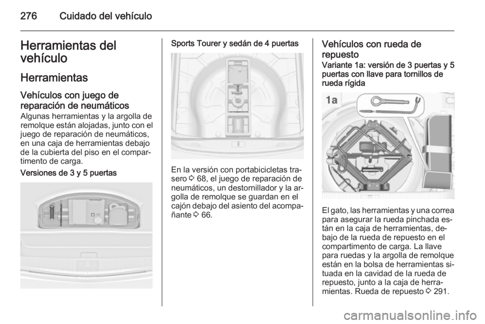 OPEL ASTRA J 2014.5 Manual de Instrucciones (in Spanish) 276Cuidado del vehículoHerramientas del
vehículo
Herramientas Vehículos con juego de
reparación de neumáticos Algunas herramientas y la argolla de
remolque están alojadas, junto con el
juego de OPEL ASTRA J 2014.5 Manual de Instrucciones (in Spanish) 276Cuidado del vehículoHerramientas del
vehículo
Herramientas Vehículos con juego de
reparación de neumáticos Algunas herramientas y la argolla de
remolque están alojadas, junto con el
juego de