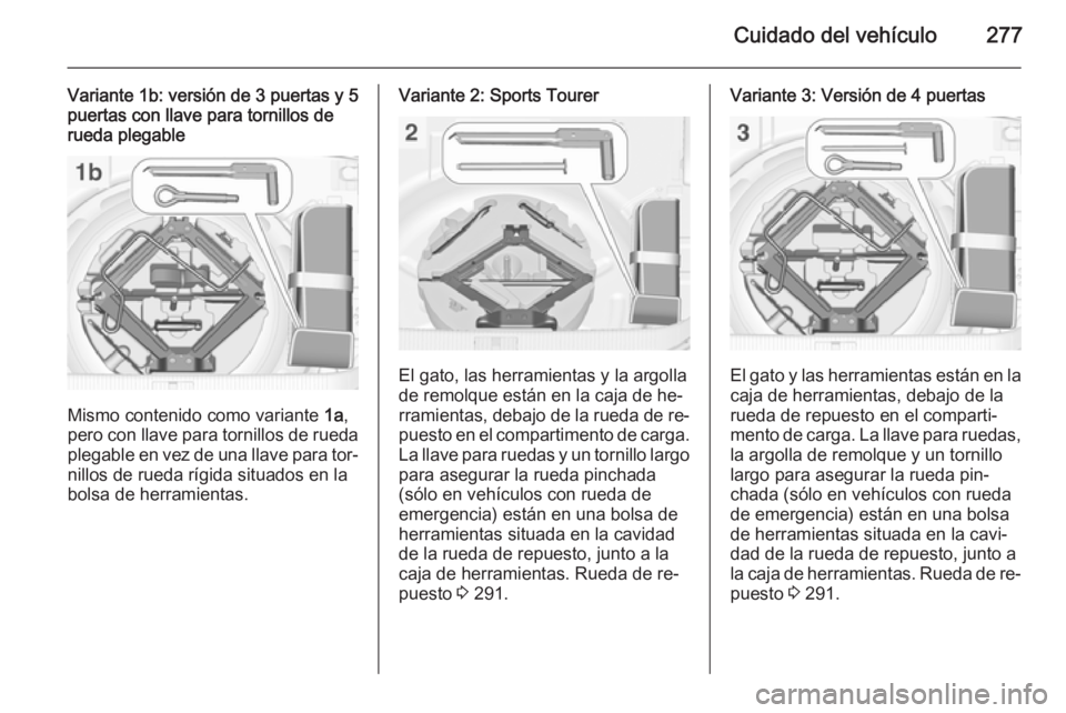 OPEL ASTRA J 2014.5 Manual de Instrucciones (in Spanish) Cuidado del vehículo277
Variante 1b: versión de 3 puertas y 5
puertas con llave para tornillos de rueda plegable
Mismo contenido como variante 1a,
pero con llave para tornillos de rueda plegable en OPEL ASTRA J 2014.5 Manual de Instrucciones (in Spanish) Cuidado del vehículo277
Variante 1b: versión de 3 puertas y 5
puertas con llave para tornillos de rueda plegable
Mismo contenido como variante 1a,
pero con llave para tornillos de rueda plegable en