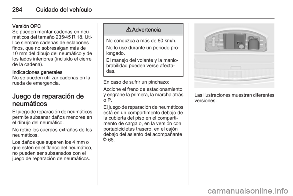 OPEL ASTRA J 2014.5 Manual de Instrucciones (in Spanish) 284Cuidado del vehículo
Versión OPC
Se pueden montar cadenas en neu‐
máticos del tamaño 235/45 R 18. Uti‐
lice siempre cadenas de eslabones
finos, que no sobresalgan más de
10 mm del dibujo d OPEL ASTRA J 2014.5 Manual de Instrucciones (in Spanish) 284Cuidado del vehículo
Versión OPC
Se pueden montar cadenas en neu‐
máticos del tamaño 235/45 R 18. Uti‐
lice siempre cadenas de eslabones
finos, que no sobresalgan más de
10 mm del dibujo d