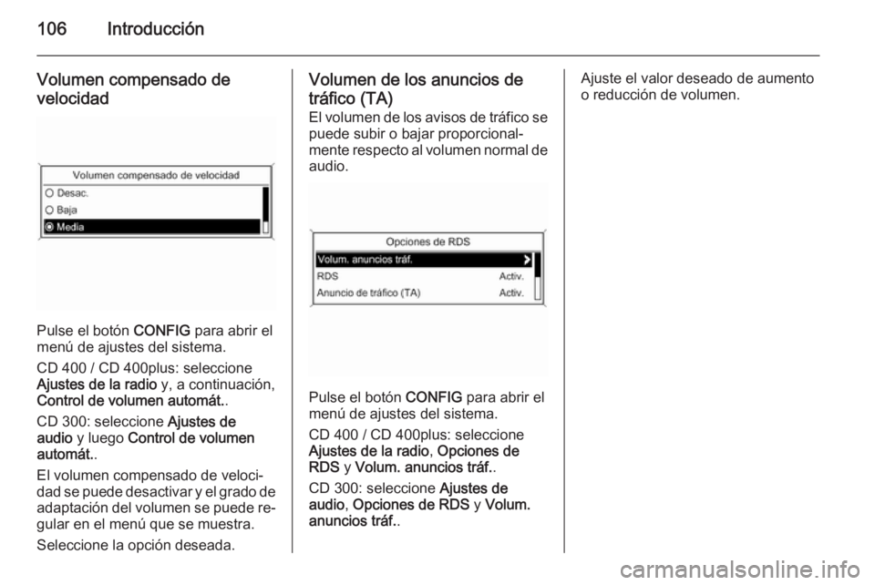 OPEL ASTRA J 2015  Manual de infoentretenimiento (in Spanish) 106Introducción
Volumen compensado de
velocidad
Pulse el botón  CONFIG para abrir el
menú de ajustes del sistema.
CD 400 / CD 400plus: seleccione
Ajustes de la radio  y, a continuación,
Control de