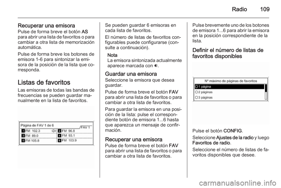 OPEL ASTRA J 2015  Manual de infoentretenimiento (in Spanish) Radio109
Recuperar una emisoraPulse de forma breve el botón  AS
para abrir una lista de favoritos o para cambiar a otra lista de memorizaciónautomática.
Pulse de forma breve los botones de
emisora 