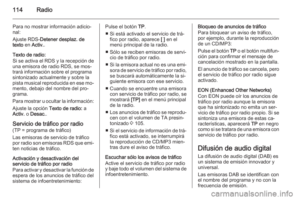 OPEL ASTRA J 2015 Manual de infoentretenimiento (in Spanish) 114Radio
Para no mostrar información adicio‐
nal:
Ajuste RDS- Detener desplaz. de
texto en Activ. .
Texto de radio:
Si se activa el RDS y la recepción de
una emisora de radio RDS, se mos‐
trar OPEL ASTRA J 2015 Manual de infoentretenimiento (in Spanish) 114Radio
Para no mostrar información adicio‐
nal:
Ajuste RDS- Detener desplaz. de
texto en Activ. .
Texto de radio:
Si se activa el RDS y la recepción de
una emisora de radio RDS, se mos‐
trar