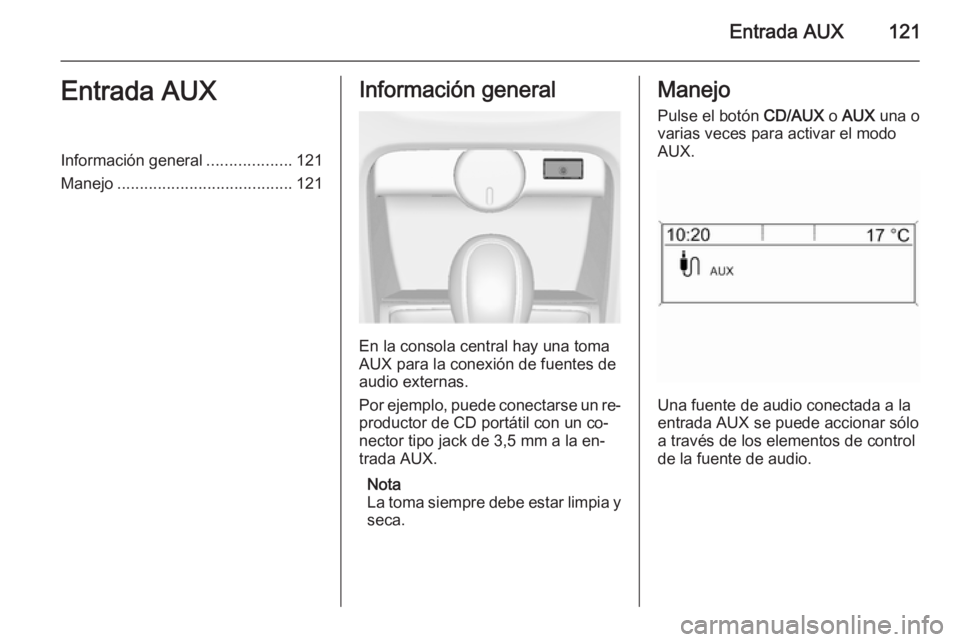 OPEL ASTRA J 2015  Manual de infoentretenimiento (in Spanish) Entrada AUX121Entrada AUXInformación general...................121
Manejo ....................................... 121Información general
En la consola central hay una toma
AUX para la conexión de f