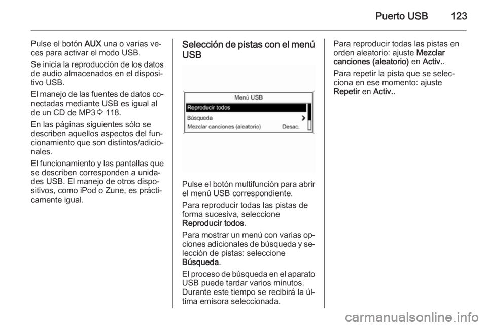 OPEL ASTRA J 2015  Manual de infoentretenimiento (in Spanish) Puerto USB123
Pulse el botón AUX una o varias ve‐
ces para activar el modo USB.
Se inicia la reproducción de los datos de audio almacenados en el disposi‐tivo USB.
El manejo de las fuentes de da
