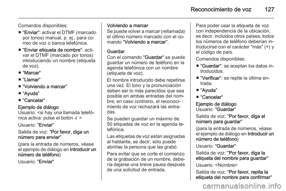 OPEL ASTRA J 2015  Manual de infoentretenimiento (in Spanish) Reconocimiento de voz127
Comandos disponibles:■ " Enviar ": activar el DTMF (marcado
por tonos) manual, p. ej., para co‐
rreo de voz o banca telefónica.
■ " Enviar etiqueta de nombr