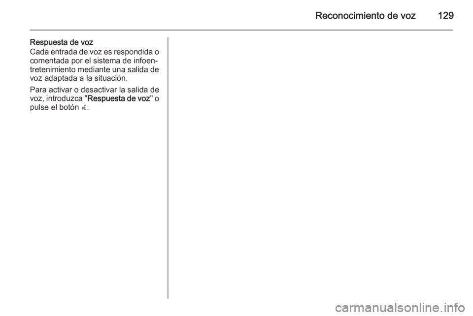OPEL ASTRA J 2015  Manual de infoentretenimiento (in Spanish) Reconocimiento de voz129
Respuesta de voz
Cada entrada de voz es respondida o
comentada por el sistema de infoen‐
tretenimiento mediante una salida de voz adaptada a la situación.
Para activar o de