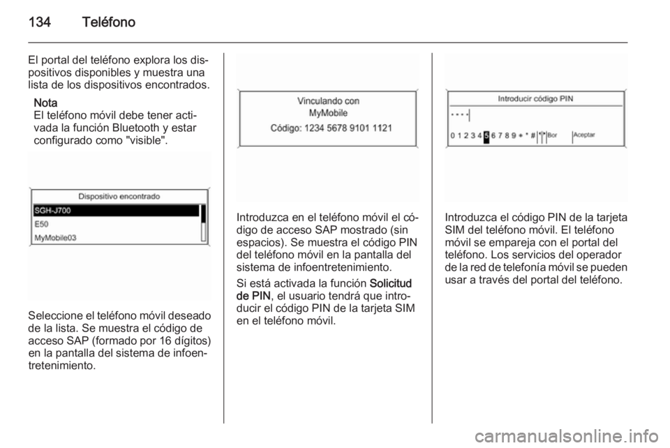 OPEL ASTRA J 2015  Manual de infoentretenimiento (in Spanish) 134Teléfono
El portal del teléfono explora los dis‐
positivos disponibles y muestra una
lista de los dispositivos encontrados.
Nota
El teléfono móvil debe tener acti‐
vada la función Bluetoot