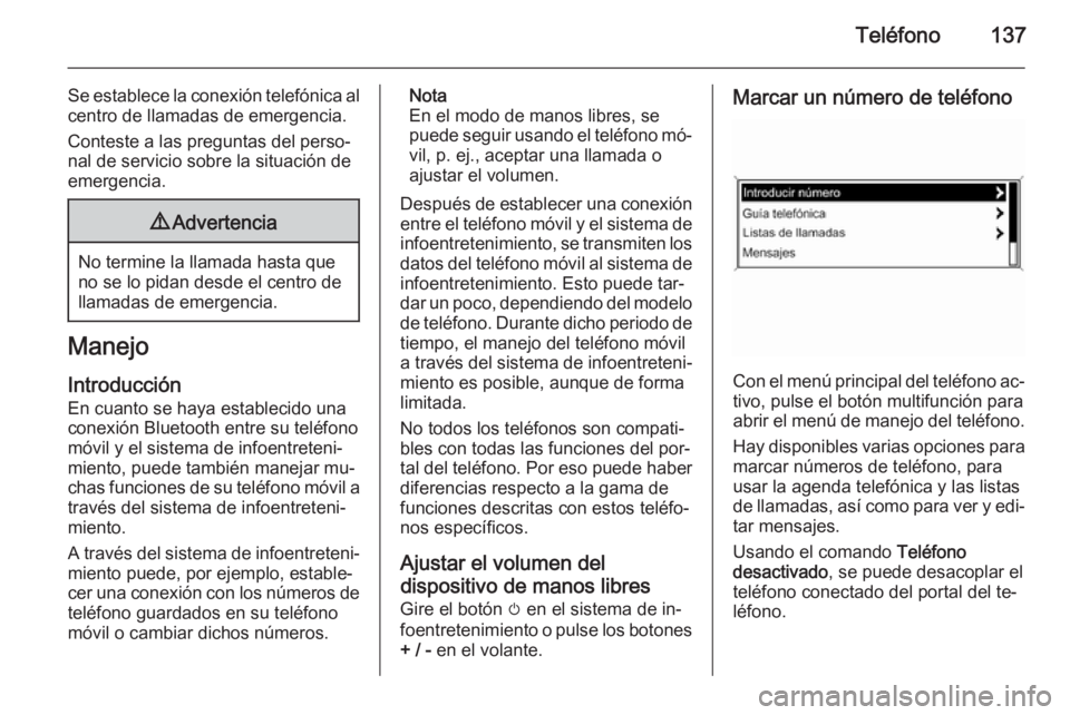 OPEL ASTRA J 2015 Manual de infoentretenimiento (in Spanish) Teléfono137
Se establece la conexión telefónica al
centro de llamadas de emergencia.
Conteste a las preguntas del perso‐
nal de servicio sobre la situación de
emergencia.9 Advertencia
No termine OPEL ASTRA J 2015 Manual de infoentretenimiento (in Spanish) Teléfono137
Se establece la conexión telefónica al
centro de llamadas de emergencia.
Conteste a las preguntas del perso‐
nal de servicio sobre la situación de
emergencia.9 Advertencia
No termine