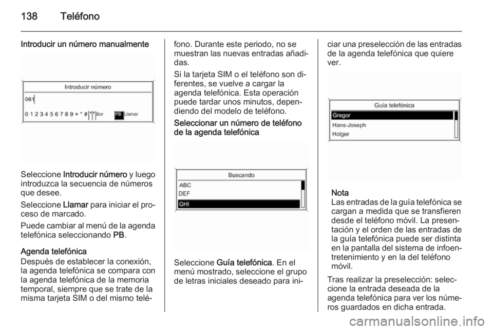 OPEL ASTRA J 2015 Manual de infoentretenimiento (in Spanish) 138Teléfono
Introducir un número manualmente
Seleccione Introducir número y luego
introduzca la secuencia de números
que desee.
Seleccione Llamar para iniciar el pro‐
ceso de marcado.
Puede ca OPEL ASTRA J 2015 Manual de infoentretenimiento (in Spanish) 138Teléfono
Introducir un número manualmente
Seleccione Introducir número y luego
introduzca la secuencia de números
que desee.
Seleccione Llamar para iniciar el pro‐
ceso de marcado.
Puede ca