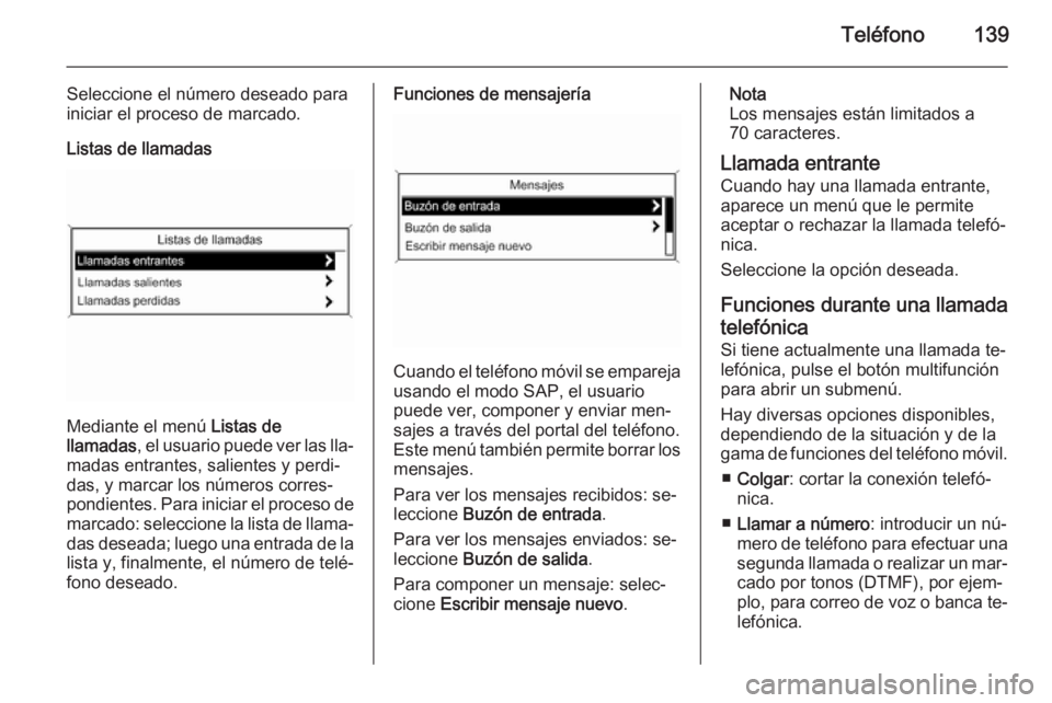 OPEL ASTRA J 2015 Manual de infoentretenimiento (in Spanish) Teléfono139
Seleccione el número deseado para
iniciar el proceso de marcado.
Listas de llamadas
Mediante el menú Listas de
llamadas , el usuario puede ver las lla‐
madas entrantes, salientes y p OPEL ASTRA J 2015 Manual de infoentretenimiento (in Spanish) Teléfono139
Seleccione el número deseado para
iniciar el proceso de marcado.
Listas de llamadas
Mediante el menú Listas de
llamadas , el usuario puede ver las lla‐
madas entrantes, salientes y p