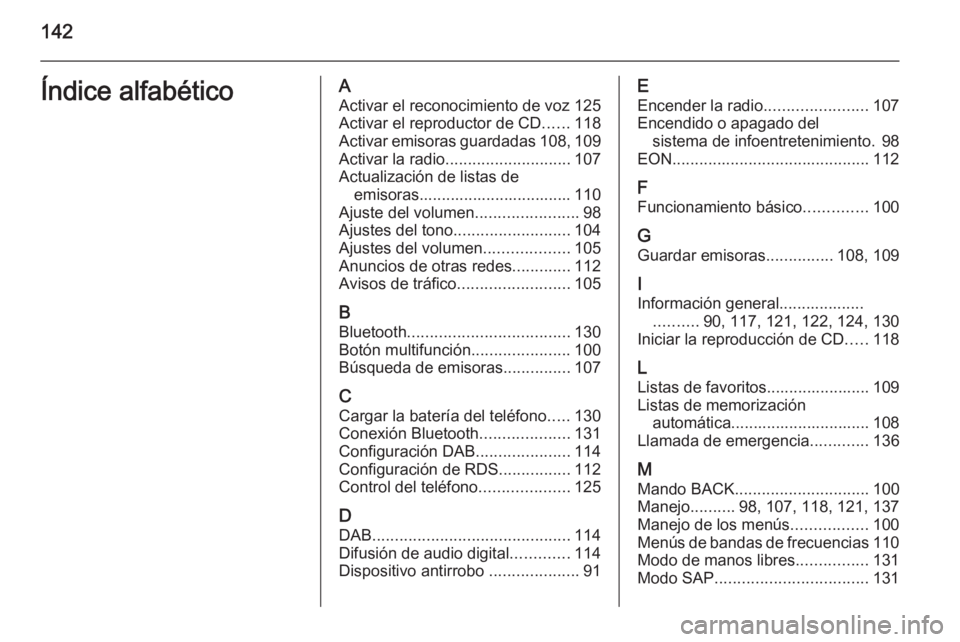 OPEL ASTRA J 2015 Manual de infoentretenimiento (in Spanish) 142Índice alfabéticoAActivar el reconocimiento de voz 125Activar el reproductor de CD ......118
Activar emisoras guardadas 108, 109
Activar la radio ............................ 107
Actualización d OPEL ASTRA J 2015 Manual de infoentretenimiento (in Spanish) 142Índice alfabéticoAActivar el reconocimiento de voz 125Activar el reproductor de CD ......118
Activar emisoras guardadas 108, 109
Activar la radio ............................ 107
Actualización d