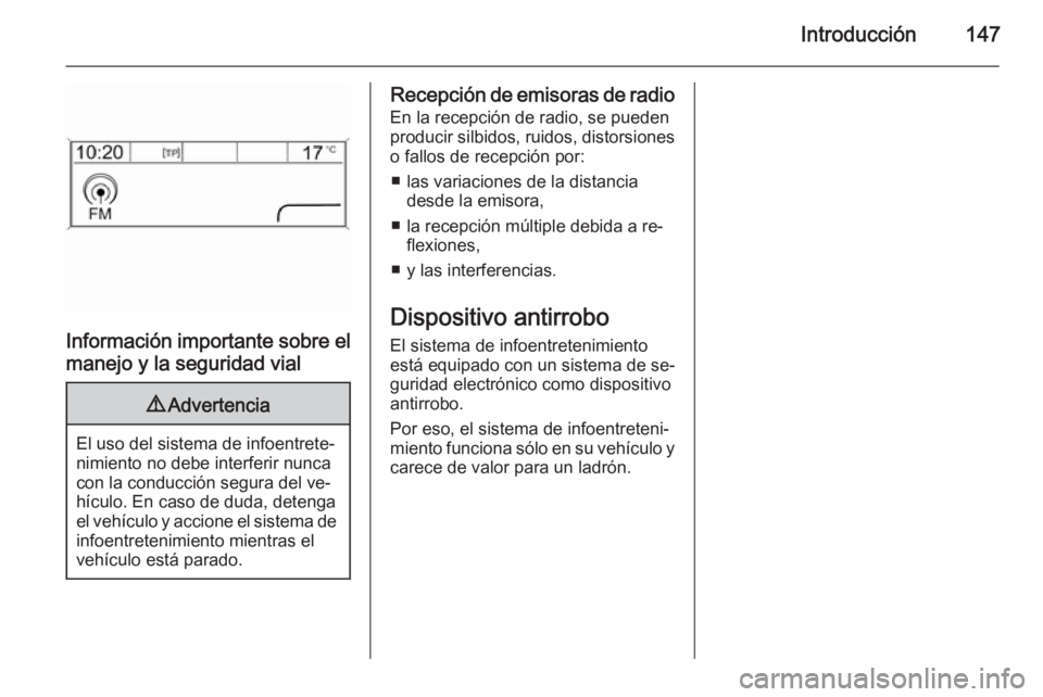 OPEL ASTRA J 2015  Manual de infoentretenimiento (in Spanish) Introducción147
Información importante sobre elmanejo y la seguridad vial
9 Advertencia
El uso del sistema de infoentrete‐
nimiento no debe interferir nunca
con la conducción segura del ve‐
hí
