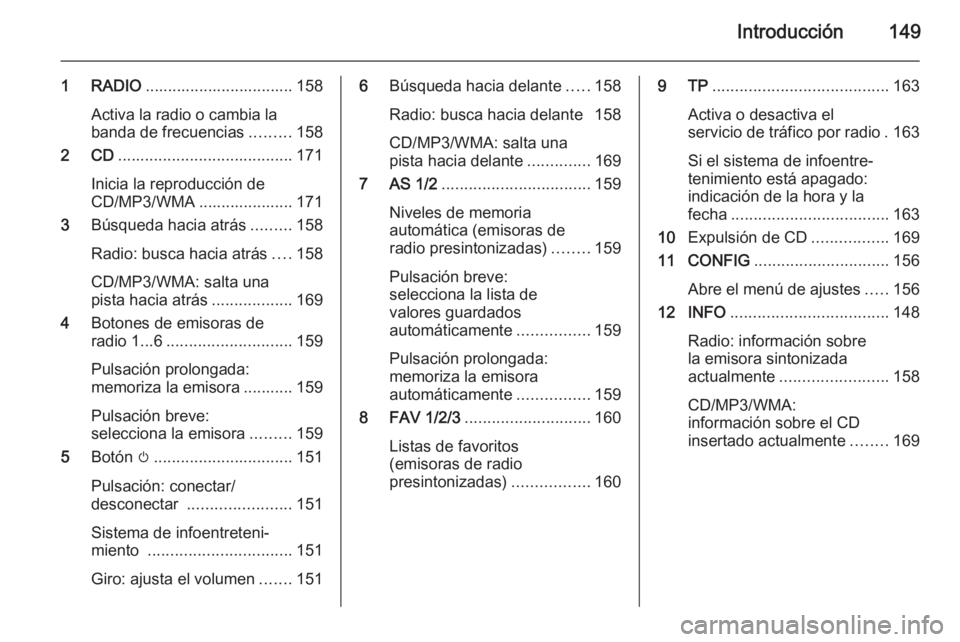 OPEL ASTRA J 2015  Manual de infoentretenimiento (in Spanish) Introducción149
1 RADIO................................. 158
Activa la radio o cambia la banda de frecuencias .........158
2 CD ....................................... 171
Inicia la reproducción de
