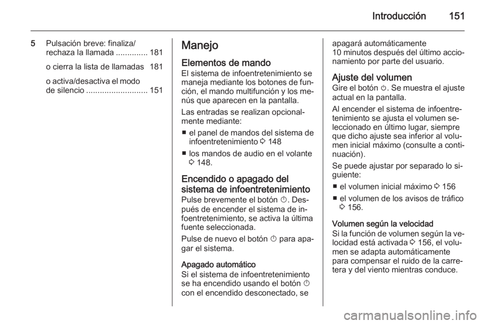 OPEL ASTRA J 2015  Manual de infoentretenimiento (in Spanish) Introducción151
5Pulsación breve: finaliza/
rechaza la llamada ..............181
o cierra la lista de llamadas 181
o activa/desactiva el modo de silencio ........................... 151Manejo
Elemen