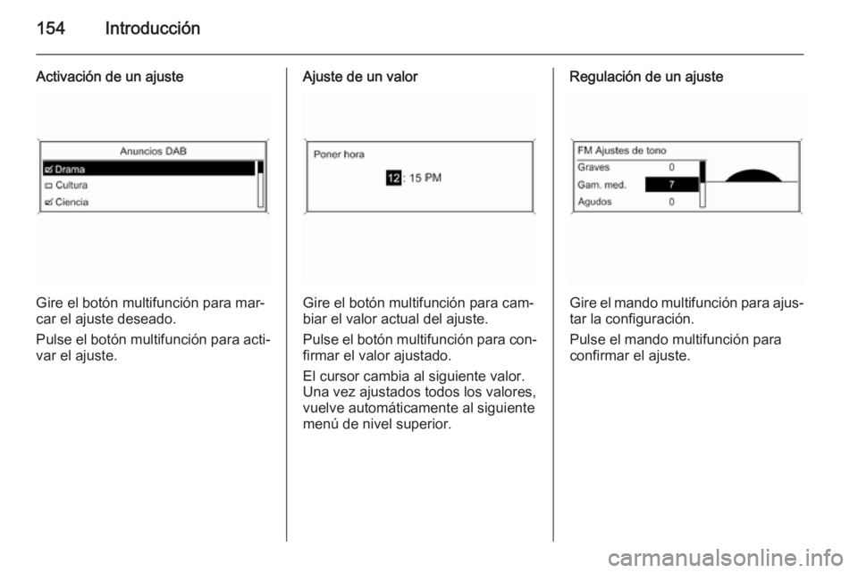OPEL ASTRA J 2015  Manual de infoentretenimiento (in Spanish) 154Introducción
Activación de un ajuste
Gire el botón multifunción para mar‐
car el ajuste deseado.
Pulse el botón multifunción para acti‐
var el ajuste.
Ajuste de un valor
Gire el botón mu