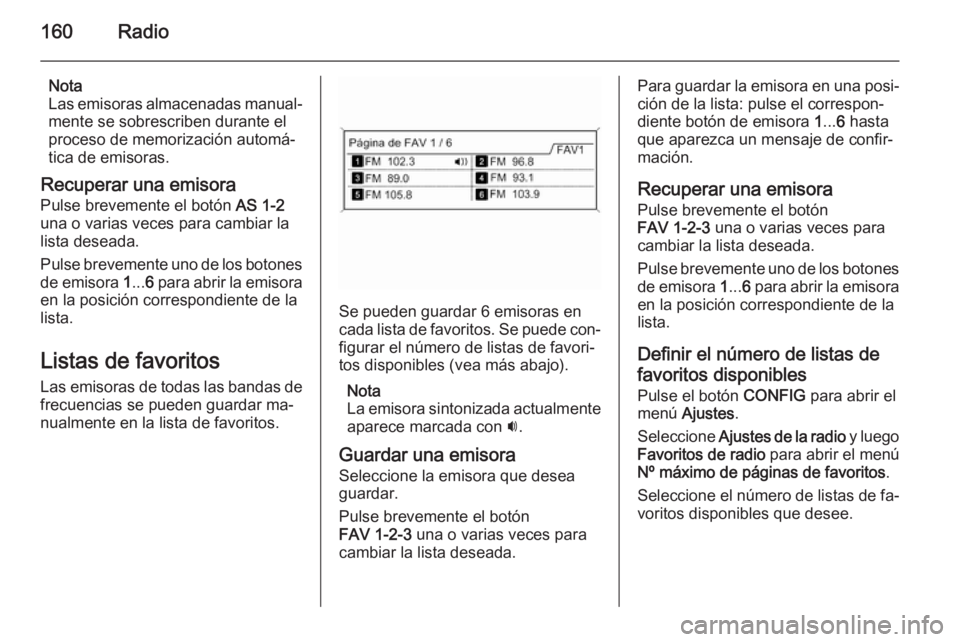 OPEL ASTRA J 2015 Manual de infoentretenimiento (in Spanish) 160Radio
Nota
Las emisoras almacenadas manual‐
mente se sobrescriben durante el
proceso de memorización automá‐
tica de emisoras.
Recuperar una emisora Pulse brevemente el botón AS 1-2
una o v OPEL ASTRA J 2015 Manual de infoentretenimiento (in Spanish) 160Radio
Nota
Las emisoras almacenadas manual‐
mente se sobrescriben durante el
proceso de memorización automá‐
tica de emisoras.
Recuperar una emisora Pulse brevemente el botón AS 1-2
una o v