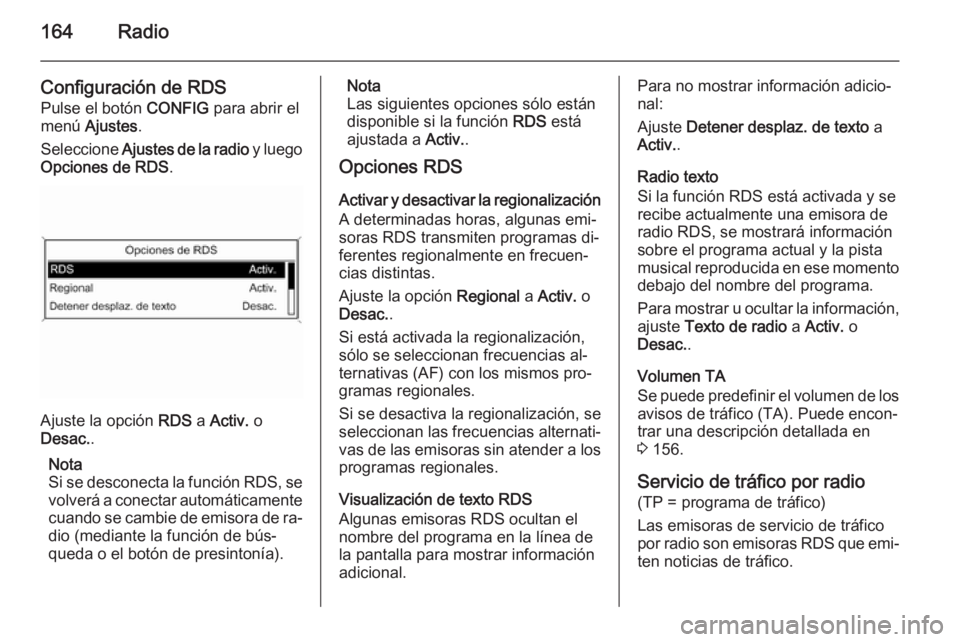 OPEL ASTRA J 2015 Manual de infoentretenimiento (in Spanish) 164Radio
Configuración de RDS
Pulse el botón CONFIG para abrir el
menú Ajustes .
Seleccione Ajustes de la radio y luego
Opciones de RDS .
Ajuste la opción RDS a Activ. o
Desac. .
Nota
Si se d OPEL ASTRA J 2015 Manual de infoentretenimiento (in Spanish) 164Radio
Configuración de RDS
Pulse el botón CONFIG para abrir el
menú Ajustes .
Seleccione Ajustes de la radio y luego
Opciones de RDS .
Ajuste la opción RDS a Activ. o
Desac. .
Nota
Si se d