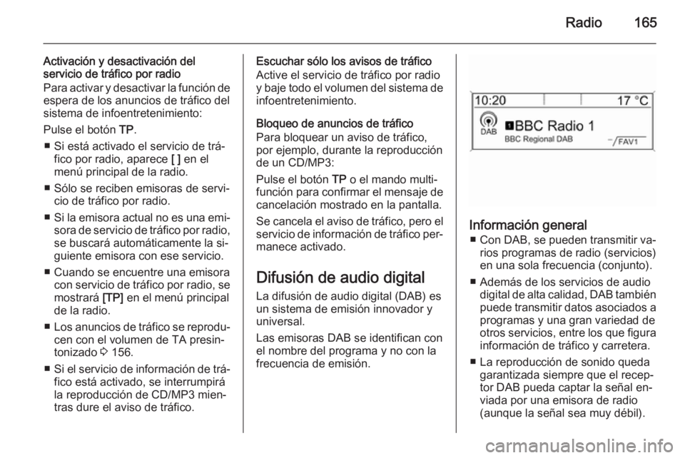 OPEL ASTRA J 2015 Manual de infoentretenimiento (in Spanish) Radio165
Activación y desactivación del
servicio de tráfico por radio
Para activar y desactivar la función de espera de los anuncios de tráfico delsistema de infoentretenimiento:
Pulse el botón OPEL ASTRA J 2015 Manual de infoentretenimiento (in Spanish) Radio165
Activación y desactivación del
servicio de tráfico por radio
Para activar y desactivar la función de espera de los anuncios de tráfico delsistema de infoentretenimiento:
Pulse el botón